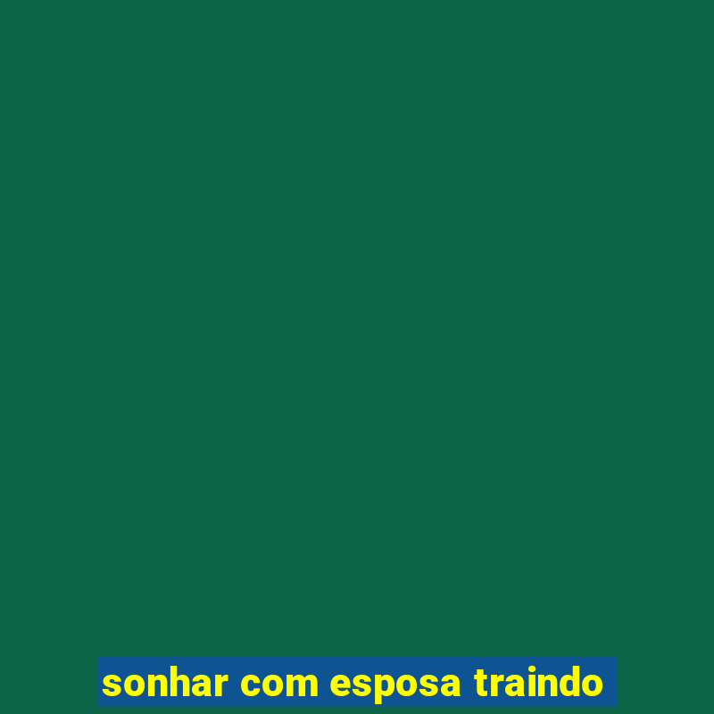 sonhar com esposa traindo